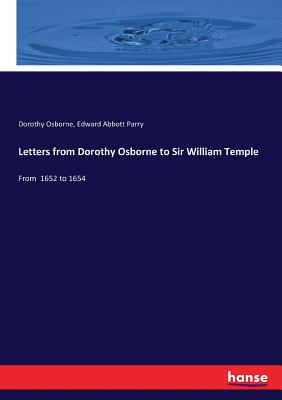 Letters from Dorothy Osborne to Sir William Temple: From 1652 to 1654 - Osborne, Dorothy, and Parry, Edward Abbott