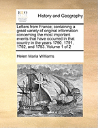 Letters From France; Containing a Great Variety of Original Information Concerning the Most Important Events That Have Occurred in That Country in the Years 1790, 1791, 1792, and 1793. of 2; Volume 2