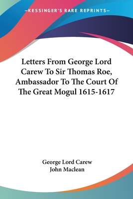 Letters From George Lord Carew To Sir Thomas Roe, Ambassador To The Court Of The Great Mogul 1615-1617 - Carew, George Lord, and MacLean, John (Editor)