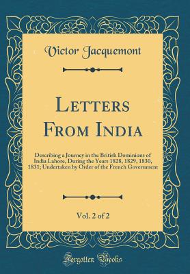 Letters from India, Vol. 2 of 2: Describing a Journey in the British Dominions of India Lahore, During the Years 1828, 1829, 1830, 1831; Undertaken by Order of the French Government (Classic Reprint) - Jacquemont, Victor