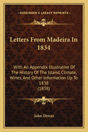 Letters from Madeira in 1834: With an Appendix Illustrative of the History of the Island, Climate, Wines, and Other Information Up to 1838 (1838)