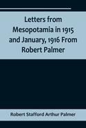 Letters from Mesopotamia in 1915 and January, 1916 From Robert Palmer, who was killed in the Battle of Um El Hannah, June 21, 1916, aged 27 years