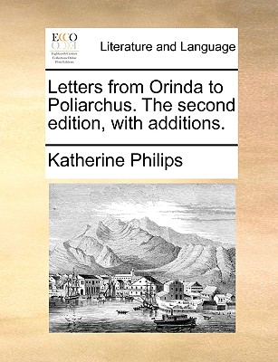 Letters from Orinda to Poliarchus. the Second Edition, with Additions. - Philips, Katherine