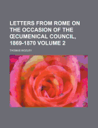 Letters from Rome on the Occasion of the Cumenical Council, 1869-1870, Volume 2...