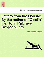 Letters from the Danube. By the author of "Gisella" [i.e. John Palgrave Simpson], etc.