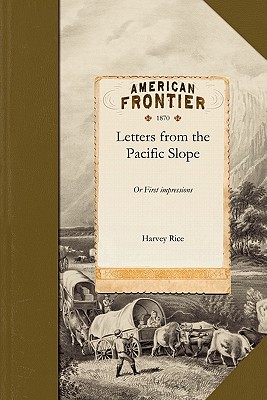 Letters from the Pacific Slope: Or First Impressions - Harvey Rice, and Rice, Harvey