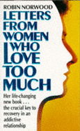 Letters from Women Who Love Too Much: A Closer Look at Relationship Addiction and Recovery - Norwood, Robin