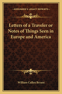 Letters of a Traveler or Notes of Things Seen in Europe and America