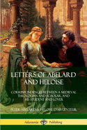 Letters of Abelard and Heloise: Correspondences Between a Medieval Theologian and Scholar, and His Student and Lover