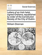 Letters of an Irish Helot, Signed Orellana: Republished by Order of the Constitution Society of the City of Dublin.