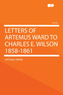 Letters of Artemus Ward to Charles E. Wilson 1858-1861