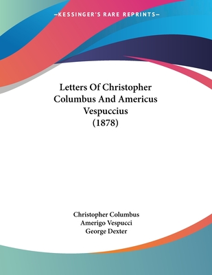 Letters Of Christopher Columbus And Americus Vespuccius (1878) - Columbus, Christopher, and Vespucci, Amerigo, and Dexter, George (Introduction by)