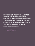 Letters of Decius, in Answer to the Criticism Upon the Political Account of Trinidad, and Upon the Defence of the Crimes of Governor Picton, in the Anti-Jacobin Review, Under the Title of the Pictonian Prosecution