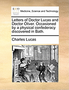 Letters of Doctor Lucas and Doctor Oliver. Occasioned by a Physical Confederacy Discovered in Bath.