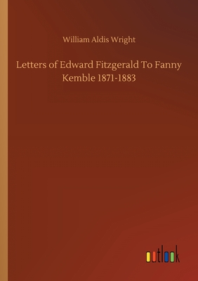 Letters of Edward Fitzgerald To Fanny Kemble 1871-1883 - Wright, William Aldis
