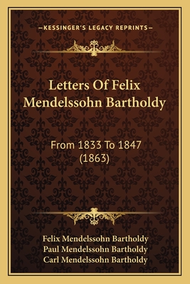 Letters Of Felix Mendelssohn Bartholdy: From 1833 To 1847 (1863) - Bartholdy, Felix Mendelssohn, and Bartholdy, Paul Mendelssohn (Editor), and Bartholdy, Carl Mendelssohn (Editor)