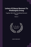 Letters Of Henry Brevoort To Washington Irving: Together With Other Unpublished Brevoort Papers; Volume 1