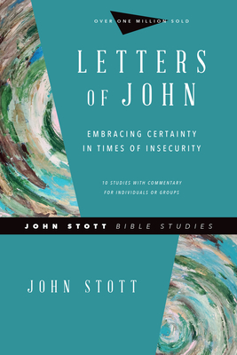 Letters of John: Embracing Certainty in Times of Insecurity - Stott, John, and Larsen, Dale (Contributions by), and Larsen, Sandy (Contributions by)