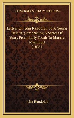 Letters of John Randolph to a Young Relative; Embracing a Series of Years from Early Youth to Mature Manhood (1834) - Randolph, John, PhD