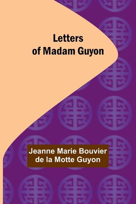 Letters of Madam Guyon - Marie Bouvier De La Motte Guyon, Jeanne