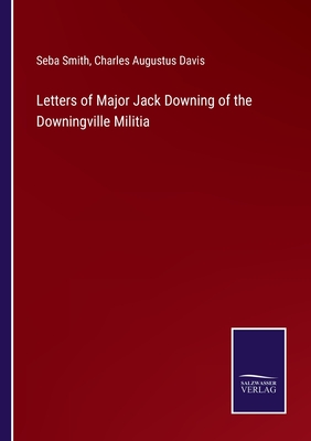 Letters of Major Jack Downing of the Downingville Militia - Smith, Seba, and Davis, Charles Augustus