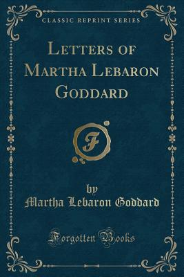 Letters of Martha Lebaron Goddard (Classic Reprint) - Goddard, Martha Lebaron