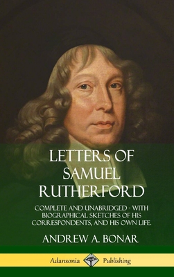 Letters of Samuel Rutherford: Complete and Unabridged, with biographical sketches of his correspondents, and of his own life (Hardcover) - Rutherford, Samuel, and Bonar, Andrew a