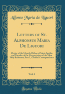 Letters of St. Alphonsus Maria de Liguori, Vol. 3: Doctor of the Church, Bishop of Saint Agatha, and Founder of the Congregation of the Most Holy Redeemer; Part I., General Correspondence (Classic Reprint)