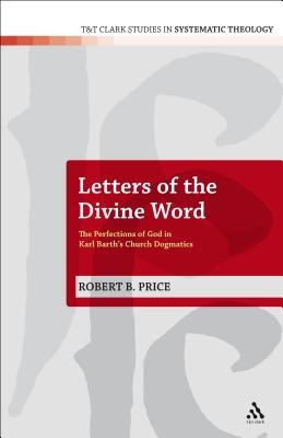 Letters of the Divine Word: The Perfections of God in Karl Barth's Church Dogmatics - Price, Robert B., Dr.