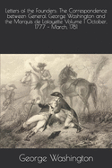 Letters of the Founders: The Correspondence between General George Washington and the Marquis de Lafayette Volume 1 October, 1777 - March, 1781