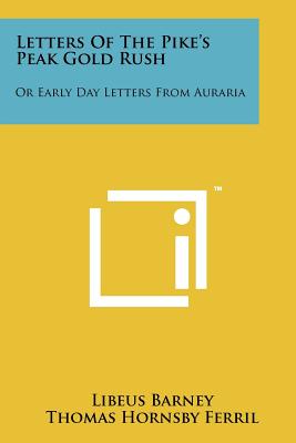 Letters of the Pike's Peak Gold Rush: Or Early Day Letters from Auraria - Barney, Libeus, and Ferril, Thomas Hornsby (Introduction by)