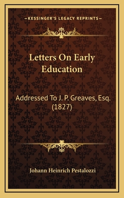 Letters on Early Education: Addressed to J. P. Greaves, Esq. (1827) - Pestalozzi, Johann Heinrich