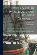 Letters on Irish Immigrants and Irishmen Generally: an Attempt to Place Both on More Estimable Ground Than, in the Opinions of Some Members of This Community, They Occupy at Present; Addressed to the Right Rev. John Hughes