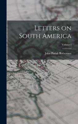 Letters on South America; Volume I - Robertson, John Parish