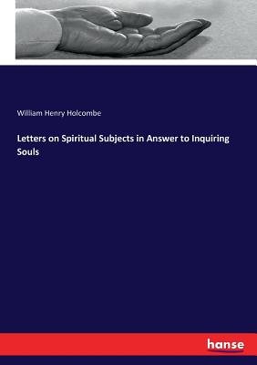 Letters on Spiritual Subjects in Answer to Inquiring Souls - Holcombe, William Henry