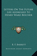 Letters On The Future Life Addressed To Henry Ward Beecher