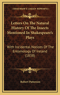 Letters On The Natural History Of The Insects Mentioned In Shakespeare's Plays: With Incidental Notices Of The Entomology Of Ireland (1838)