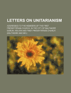 Letters on Unitarianism Addressed to the Members of the First Presbyterian Church in the City of