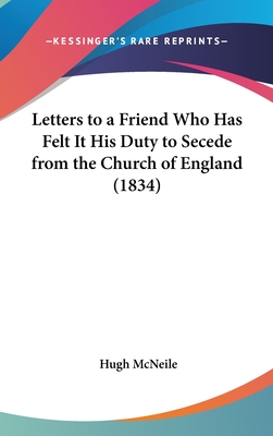 Letters to a Friend Who Has Felt It His Duty to Secede from the Church of England (1834) - McNeile, Hugh