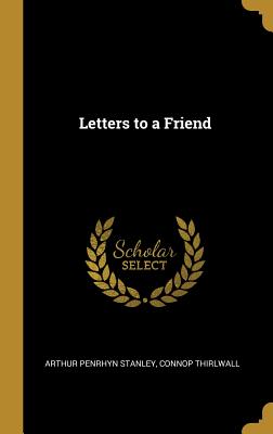 Letters to a Friend - Stanley, Arthur Penrhyn, and Thirlwall, Connop