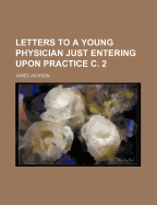 Letters to a Young Physician Just Entering Upon Practice C. 2