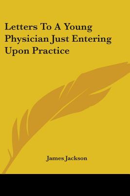 Letters To A Young Physician Just Entering Upon Practice - Jackson, James