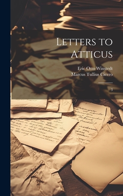 Letters to Atticus: 3 - Cicero, Marcus Tullius, and Winstedt, Eric Otto