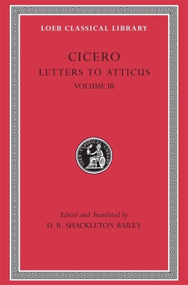 Letters to Atticus, Volume III: Letters 166-281 - Cicero, and Shackleton Bailey, D R (Translated by)