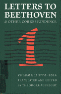 Letters to Beethoven and Other Correspondence: Vol. 1 (1772-1812)