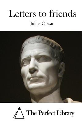 Letters to friends - The Perfect Library (Editor), and Caesar, Julius