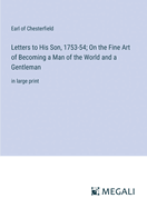 Letters to His Son, 1753-54; On the Fine Art of Becoming a Man of the World and a Gentleman: in large print