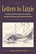 Letters to Lizzie: The Story of Sixteen Men in the Civil War and the One Woman Who Connected Them All