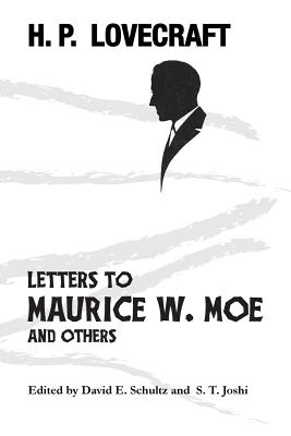 Letters to Maurice W. Moe and Others - Lovecraft, H P, and Schultz, David E (Editor), and Joshi, S T (Editor)