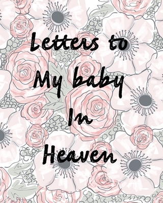 Letters To My Baby In Heaven: A Diary Of All The Things I Wish I Could Say Newborn Memories Grief Journal Loss of a Baby Sorrowful Season Forever In Your Heart Remember and Reflect - Larson, Patricia